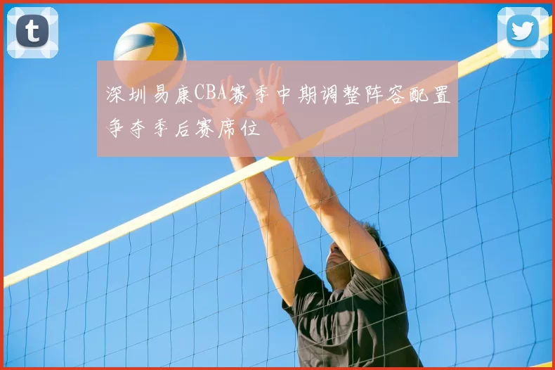 深圳易康CBA赛季中期调整阵容配置争夺季后赛席位