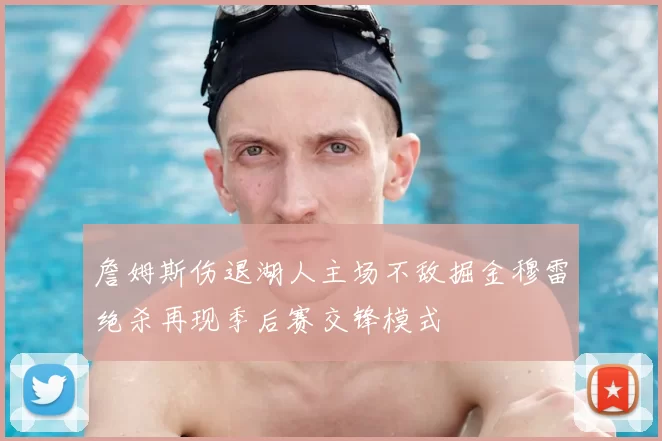 詹姆斯伤退湖人主场不敌掘金穆雷绝杀再现季后赛交锋模式