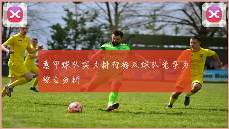 意甲球队实力排行榜及球队竞争力综合分析