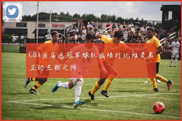 CBA历届总冠军球队成绩对比谁是真正的王朝之师