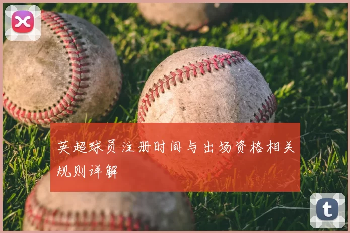 英超球员注册时间与出场资格相关规则详解