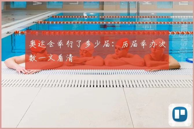 奥运会举行了多少届:历届举办次数一文看清
