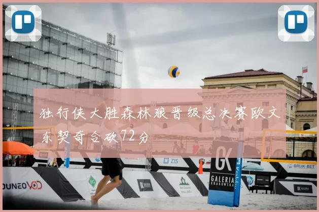 独行侠大胜森林狼晋级总决赛欧文东契奇合砍72分