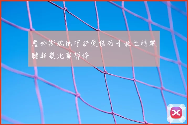 詹姆斯跪地守护受伤对手杜兰特跟腱断裂比赛暂停