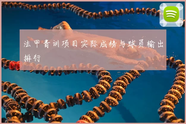 法甲青训项目实际成绩与球员输出排行