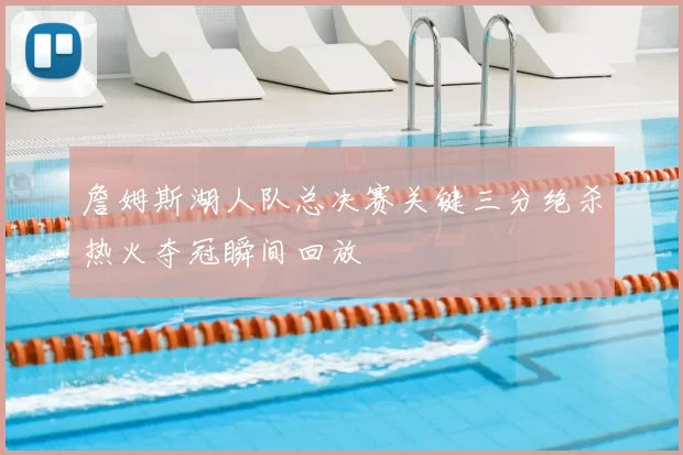 詹姆斯湖人队总决赛关键三分绝杀热火夺冠瞬间回放