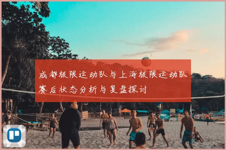 成都极限运动队与上海极限运动队赛后状态分析与复盘探讨