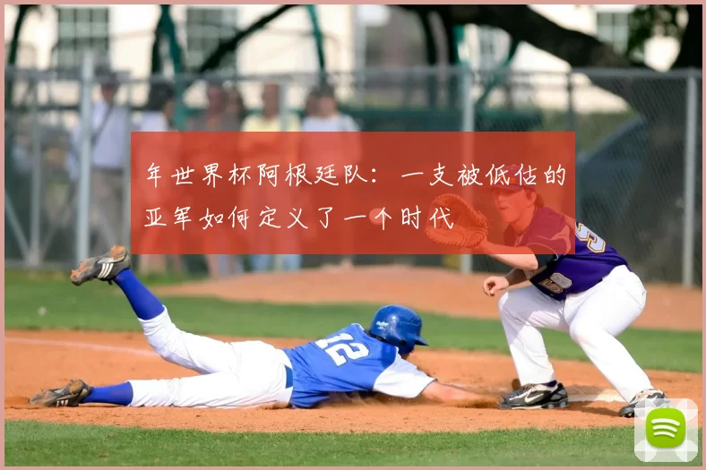 年世界杯阿根廷队:一支被低估的亚军如何定义了一个时代