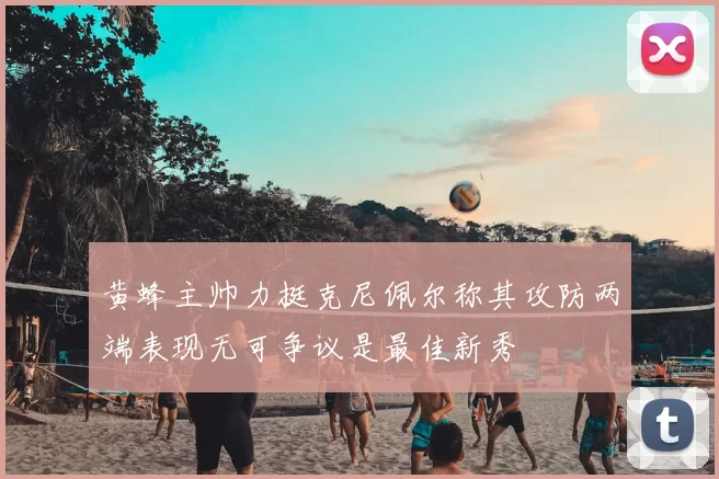 黄蜂主帅力挺克尼佩尔称其攻防两端表现无可争议是最佳新秀