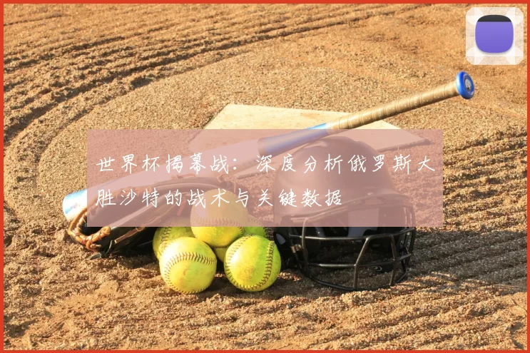 世界杯揭幕战:深度分析俄罗斯大胜沙特的战术与关键数据