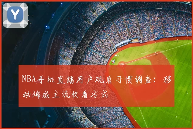 NBA手机直播用户观看习惯调查：移动端成主流收看方式