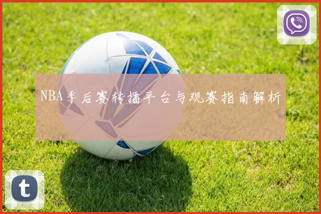 NBA季后赛转播平台与观赛指南解析