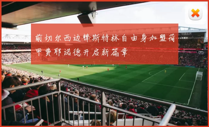 前切尔西边锋斯特林自由身加盟荷甲费耶诺德开启新篇章