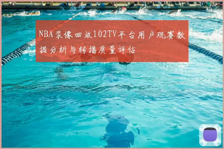NBA录像回放102TV平台用户观赛数据分析与转播质量评估