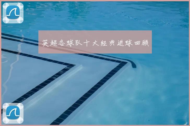 英超各球队十大经典进球回顾