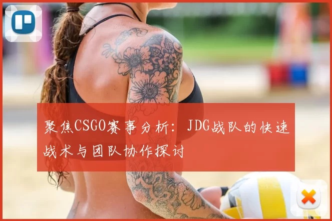 聚焦CSGO赛事分析:JDG战队的快速战术与团队协作探讨