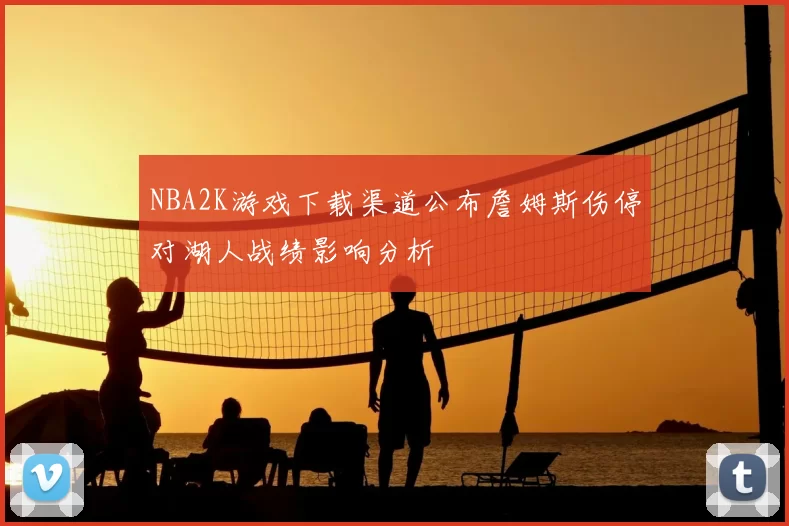 NBA2K游戏下载渠道公布詹姆斯伤停对湖人战绩影响分析