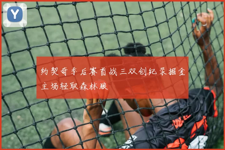 约契奇季后赛首战三双创纪录掘金主场轻取森林狼