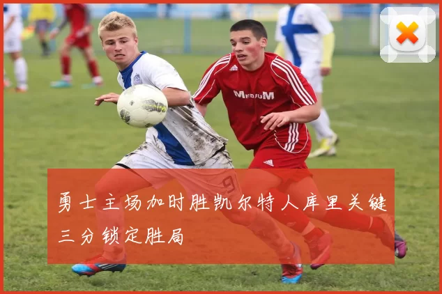 勇士主场加时胜凯尔特人库里关键三分锁定胜局