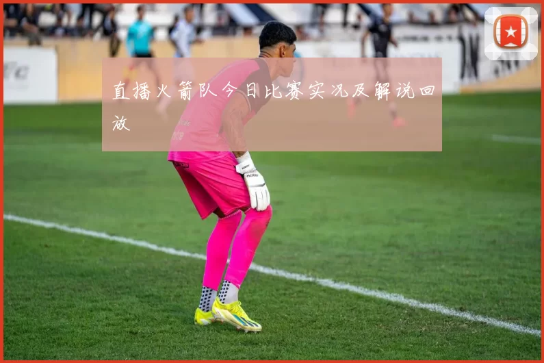 直播火箭队今日比赛实况及解说回放