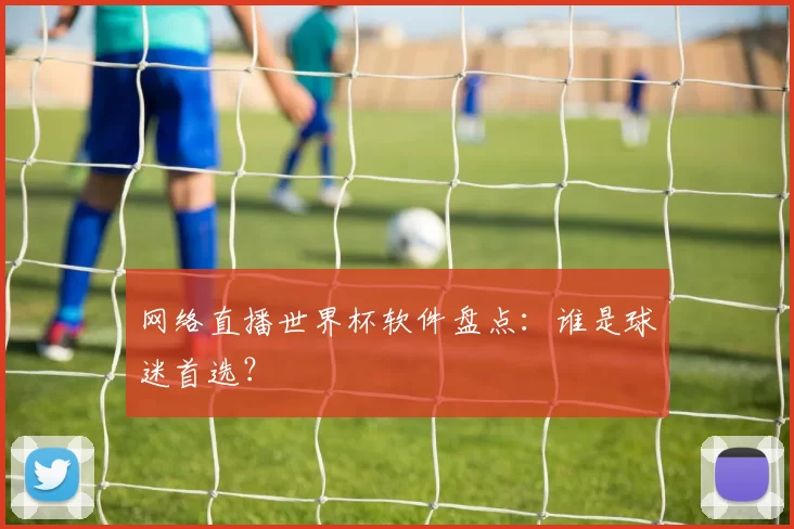 网络直播世界杯软件盘点：谁是球迷首选？