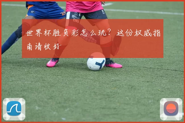 世界杯胜负彩怎么玩?这份权威指南请收好