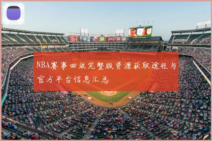 NBA赛事回放完整版资源获取途径与官方平台信息汇总