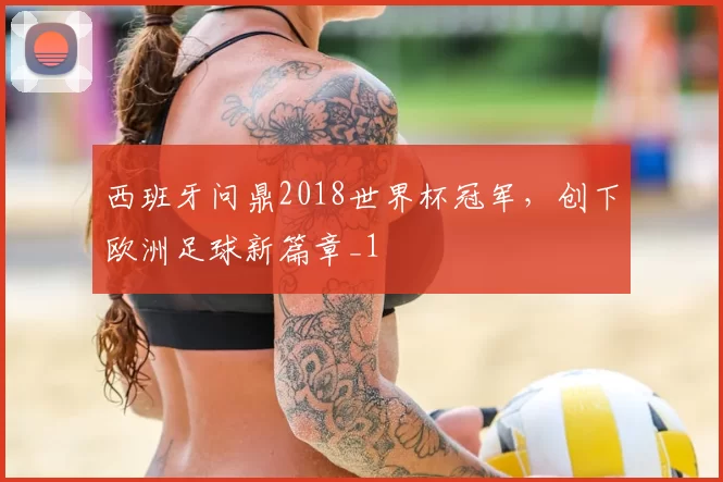 西班牙问鼎2018世界杯冠军，创下欧洲足球新篇章_1