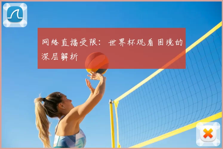 网络直播受限：世界杯观看困境的深层解析