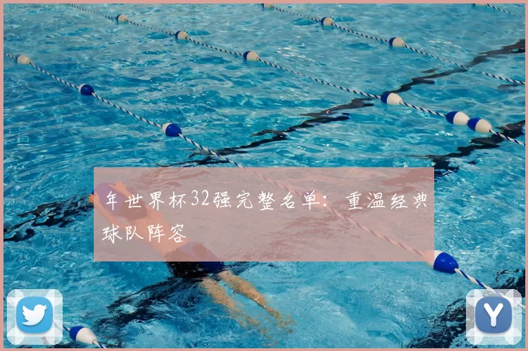 年世界杯32强完整名单:重温经典球队阵容
