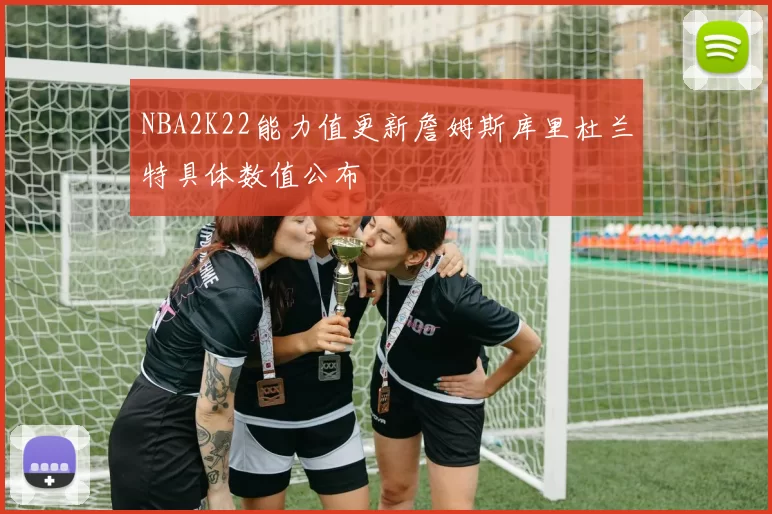 NBA2K22能力值更新詹姆斯库里杜兰特具体数值公布