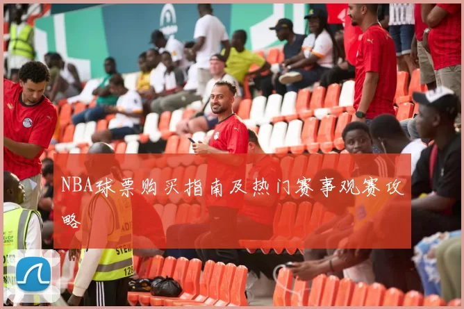 NBA球票购买指南及热门赛事观赛攻略
