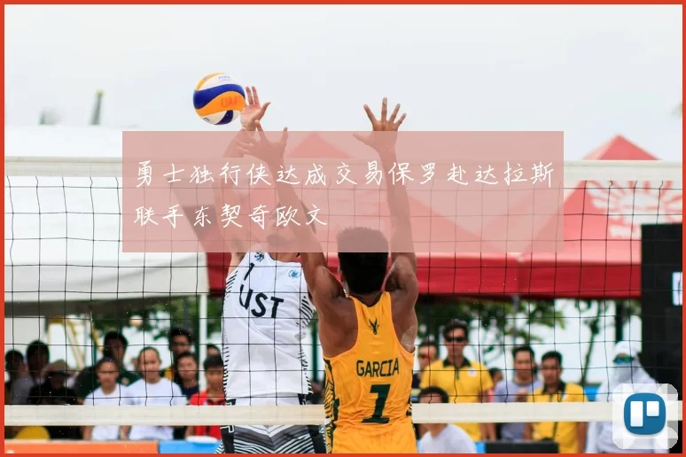勇士独行侠达成交易保罗赴达拉斯联手东契奇欧文