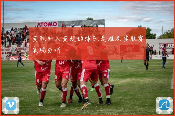 英冠升入英超的球队是谁及其联赛表现分析