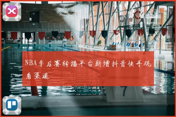 NBA季后赛转播平台新增抖音快手观看渠道