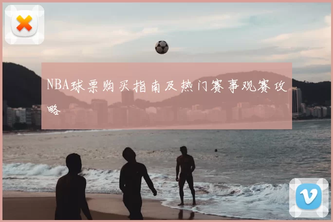 NBA球票购买指南及热门赛事观赛攻略