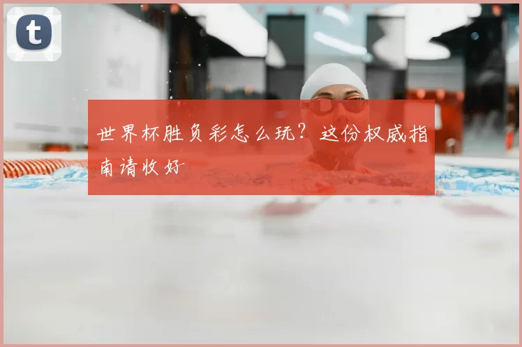 世界杯胜负彩怎么玩？这份权威指南请收好