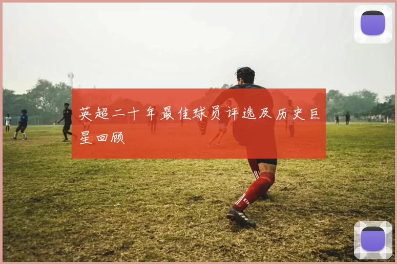 英超二十年最佳球员评选及历史巨星回顾