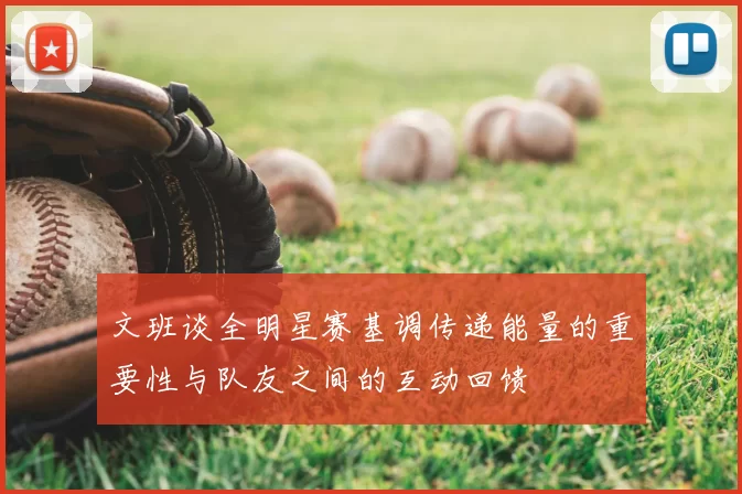 文班谈全明星赛基调传递能量的重要性与队友之间的互动回馈