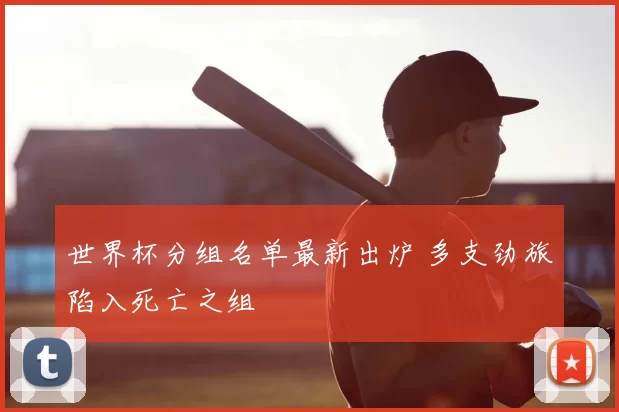 世界杯分组名单最新出炉 多支劲旅陷入死亡之组
