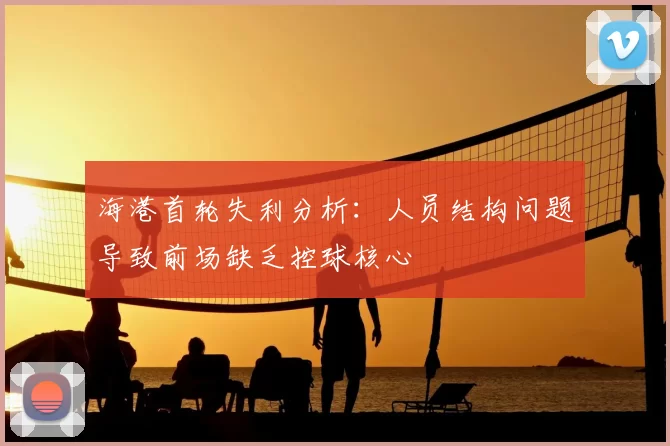 海港首轮失利分析：人员结构问题导致前场缺乏控球核心