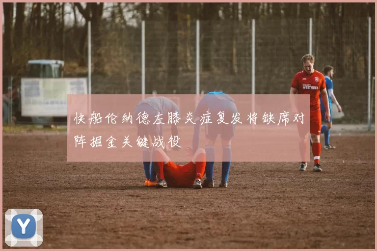 快船伦纳德左膝炎症复发将缺席对阵掘金关键战役