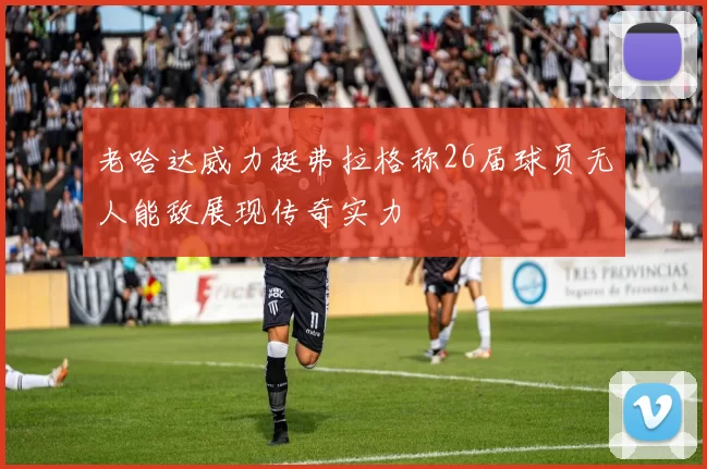 老哈达威力挺弗拉格称26届球员无人能敌展现传奇实力
