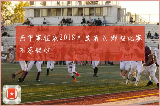 西甲赛程表2018年度看点 哪些比赛不容错过