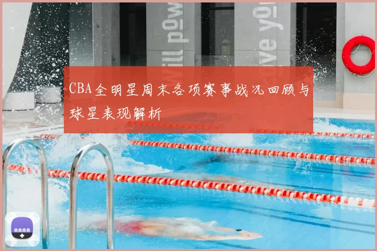 CBA全明星周末各项赛事战况回顾与球星表现解析