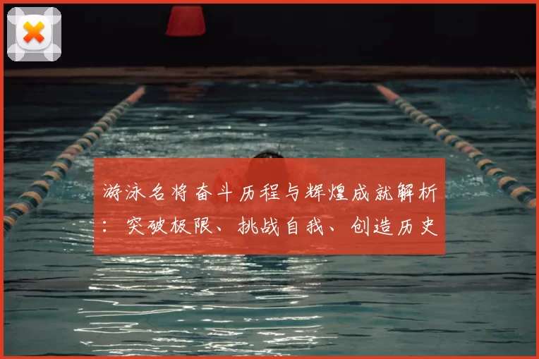 游泳名将奋斗历程与辉煌成就解析：突破极限、挑战自我、创造历史的故事