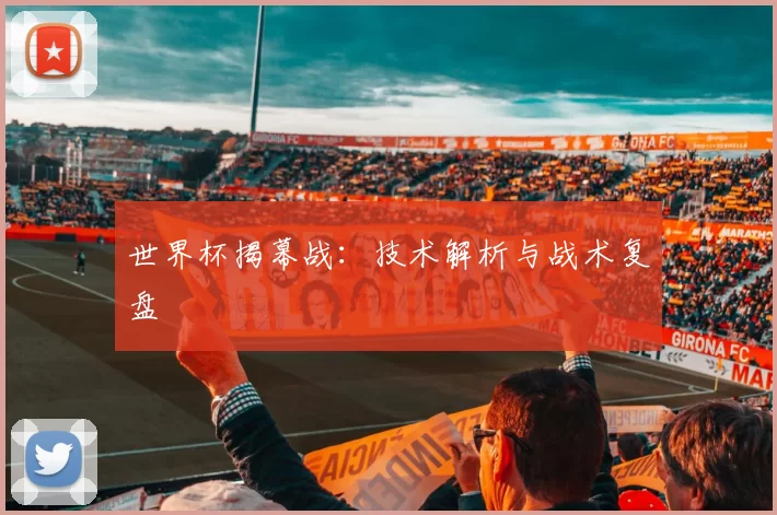 世界杯揭幕战:技术解析与战术复盘