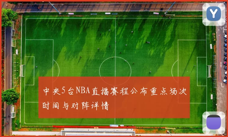 中央5台NBA直播赛程公布重点场次时间与对阵详情