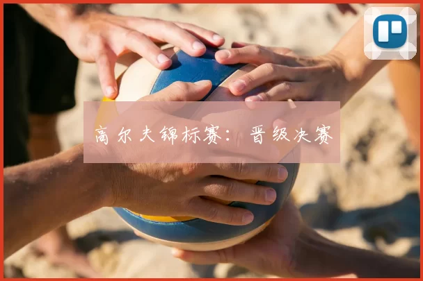 高尔夫锦标赛：晋级决赛