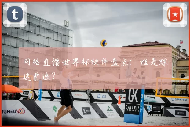 网络直播世界杯软件盘点:谁是球迷首选?